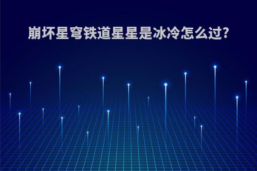 崩坏星穹铁道星星是冰冷怎么过?