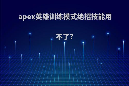 apex英雄训练模式绝招技能用不了?