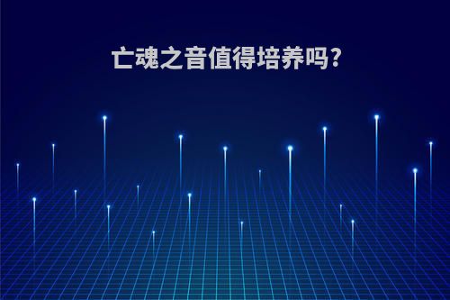 亡魂之音值得培养吗?