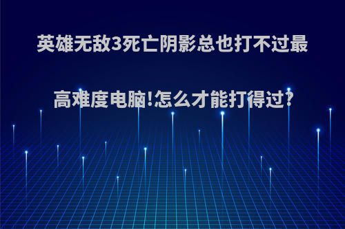 英雄无敌3死亡阴影总也打不过最高难度电脑!怎么才能打得过?