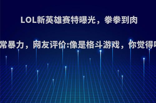 LOL新英雄赛特曝光，拳拳到肉非常暴力，网友评价:像是格斗游戏，你觉得呢?