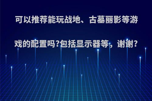 可以推荐能玩战地、古墓丽影等游戏的配置吗?包括显示器等，谢谢?