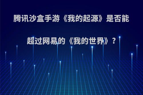 腾讯沙盒手游《我的起源》是否能超过网易的《我的世界》?