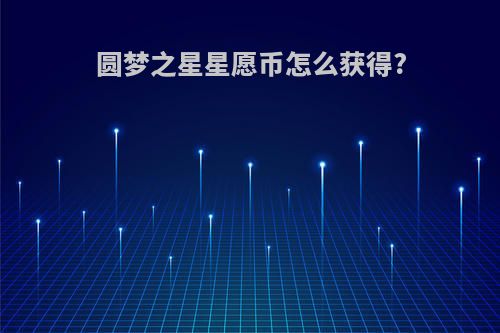 圆梦之星星愿币怎么获得?