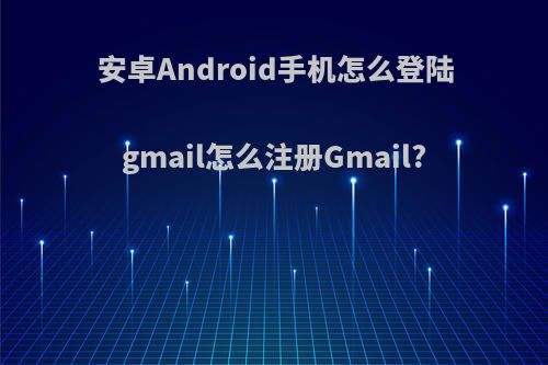 安卓Android手机怎么登陆gmail怎么注册Gmail?