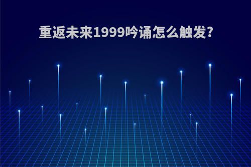 重返未来1999吟诵怎么触发?