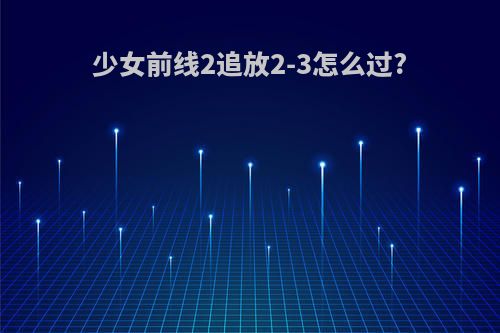 少女前线2追放2-3怎么过?