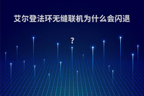 艾尔登法环无缝联机为什么会闪退?