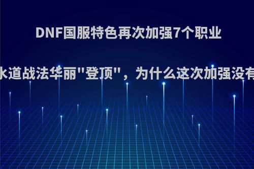 DNF国服特色再次加强7个职业，下水道战法华丽