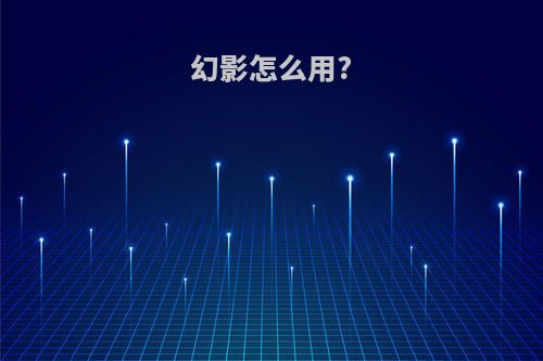 幻影怎么用?