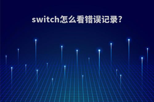switch怎么看错误记录?