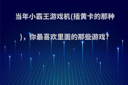 当年小霸王游戏机(插黄卡的那种)，你最喜欢里面的那些游戏?