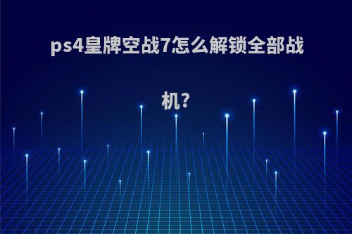 ps4皇牌空战7怎么解锁全部战机?