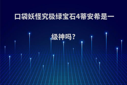 口袋妖怪究极绿宝石4蒂安希是一级神吗?