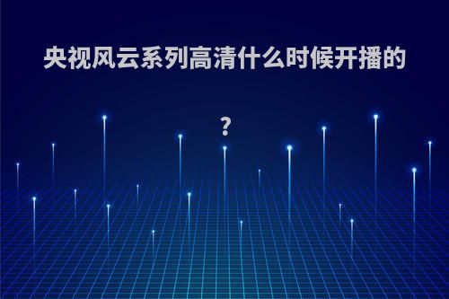 央视风云系列高清什么时候开播的?