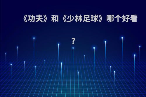 《功夫》和《少林足球》哪个好看?