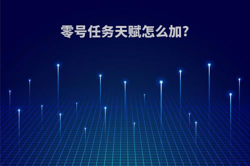 零号任务天赋怎么加?