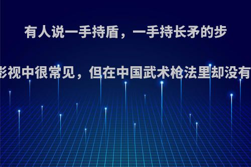 有人说一手持盾，一手持长矛的步战方式在西方影视中很常见，但在中国武术枪法里却没有，这是为什么?