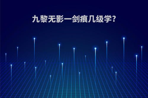 九黎无影一剑痕几级学?