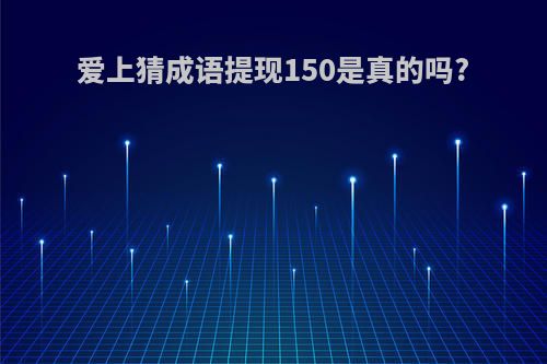 爱上猜成语提现150是真的吗?