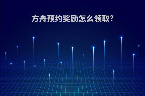 方舟预约奖励怎么领取?