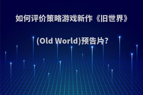 如何评价策略游戏新作《旧世界》(Old World)预告片?