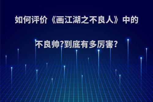 如何评价《画江湖之不良人》中的不良帅?到底有多厉害?