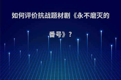 如何评价抗战题材剧《永不磨灭的番号》?