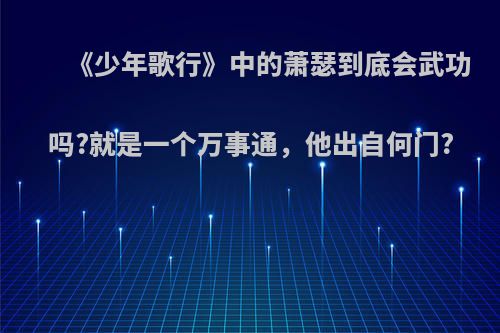 《少年歌行》中的萧瑟到底会武功吗?就是一个万事通，他出自何门?