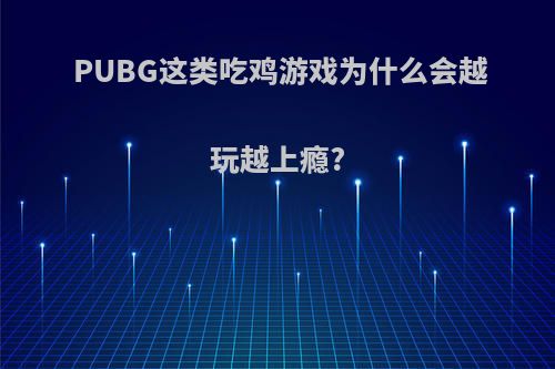 PUBG这类吃鸡游戏为什么会越玩越上瘾?