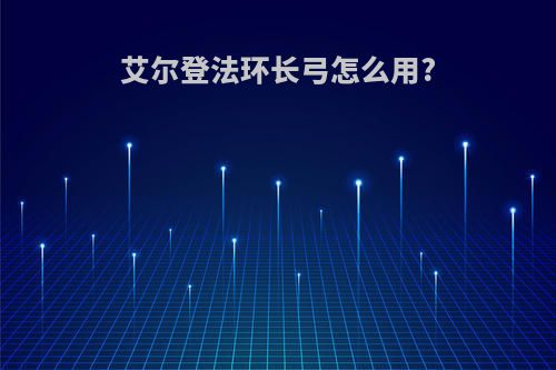 艾尔登法环长弓怎么用?