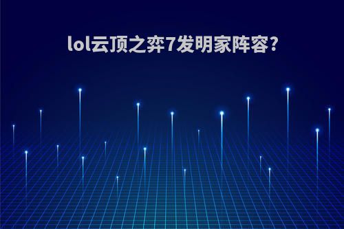 lol云顶之弈7发明家阵容?