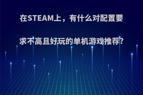 在STEAM上，有什么对配置要求不高且好玩的单机游戏推荐?