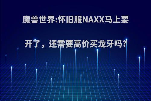 魔兽世界:怀旧服NAXX马上要开了，还需要高价买龙牙吗?