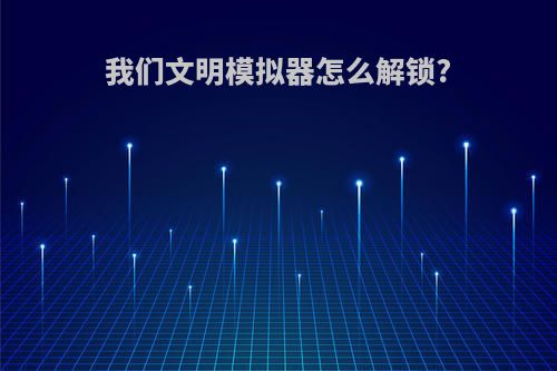 我们文明模拟器怎么解锁?