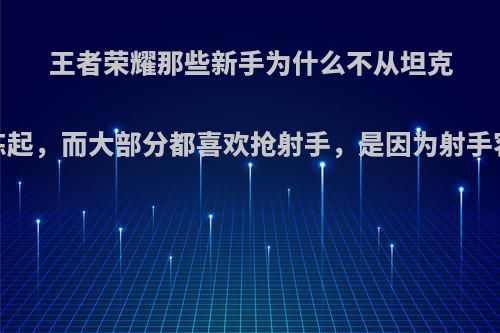 王者荣耀那些新手为什么不从坦克开始练起，而大部分都喜欢抢射手，是因为射手容易拿