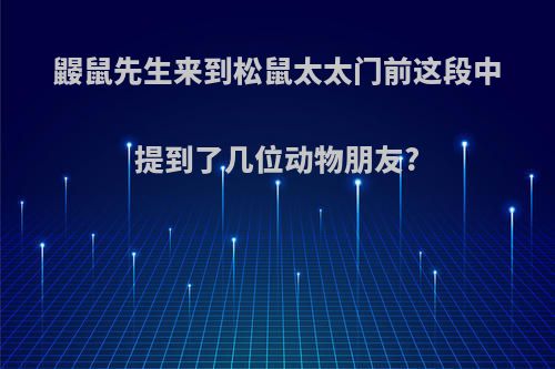 鼹鼠先生来到松鼠太太门前这段中提到了几位动物朋友?