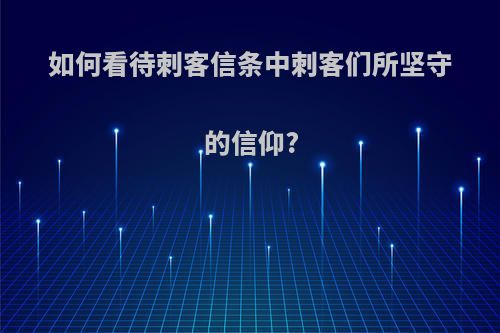 如何看待刺客信条中刺客们所坚守的信仰?