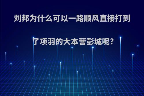 刘邦为什么可以一路顺风直接打到了项羽的大本营彭城呢?