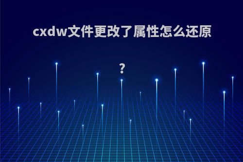 cxdw文件更改了属性怎么还原?