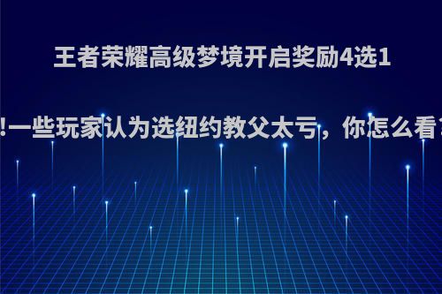 王者荣耀高级梦境开启奖励4选1!一些玩家认为选纽约教父太亏，你怎么看?