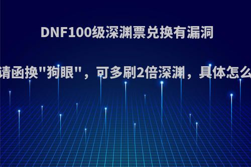 DNF100级深渊票兑换有漏洞，邀请函换