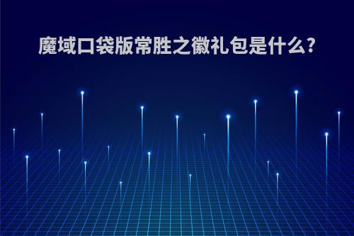 魔域口袋版常胜之徽礼包是什么?