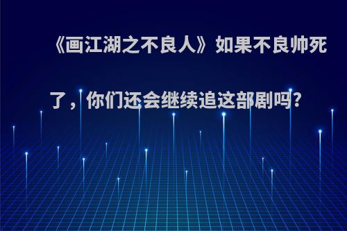 《画江湖之不良人》如果不良帅死了，你们还会继续追这部剧吗?