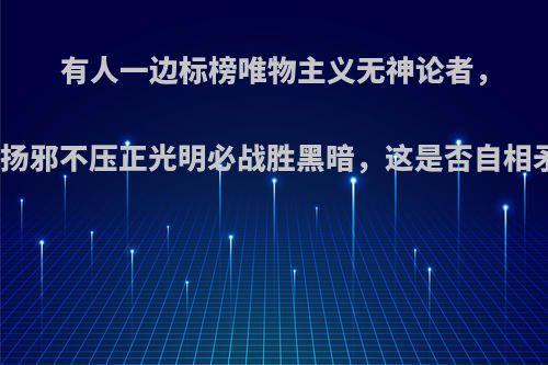 有人一边标榜唯物主义无神论者，一边宣扬邪不压正光明必战胜黑暗，这是否自相矛盾呢?