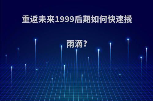 重返未来1999后期如何快速攒雨滴?