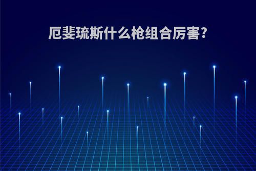 厄斐琉斯什么枪组合厉害?