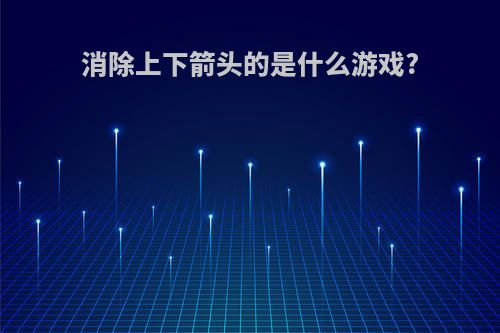 消除上下箭头的是什么游戏?