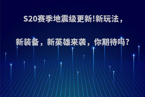 S20赛季地震级更新!新玩法，新装备，新英雄来袭，你期待吗?