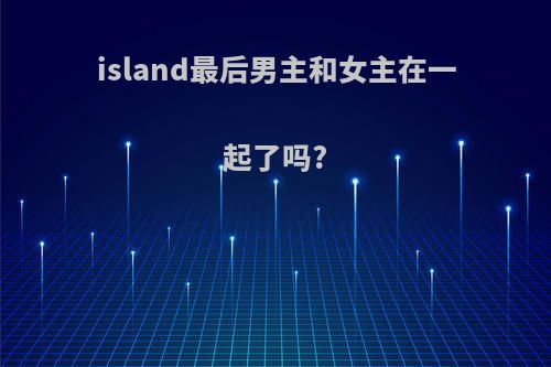 island最后男主和女主在一起了吗?